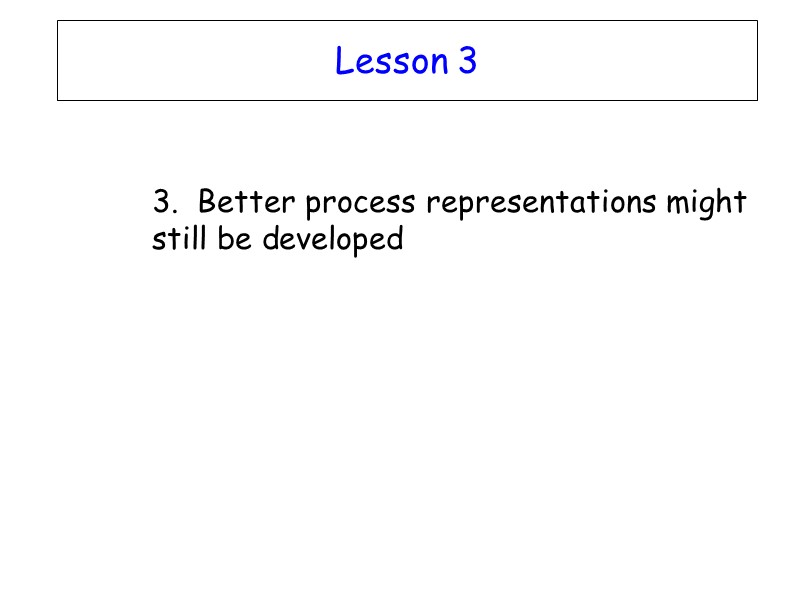 Lesson 3  3.  Better process representations might still be developed